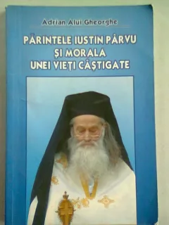 PARINTELE IUSTIN PARVU SI MORALA UNEI VIETI CASTIGATE - ADRIAN ALUI GHEORGHE