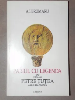 PARIUL CU LEGENDA SAU VIATA LUI PETRE TUTEA ASA CUM A FOST EA - A.I. BRUMARU