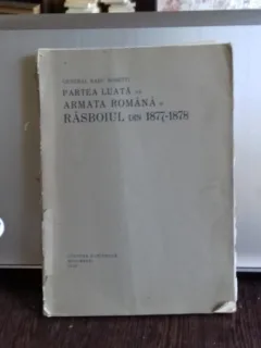 PARTEA LUATA DE ARMATA ROMANA IN RASBOIUL DIN 1877-1978 - RADU ROSETTI