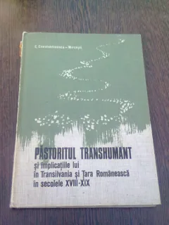 PASTORITUL TRANSHUMANT SI IMPLICATIILE LUI IN TRANSILVANIA SI TARA ROMANEASCA IN SECOLELE XVIII-XIX - C. CONSTANTINESCU MIRCESTI