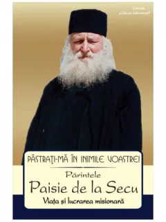 PASTRATI-MA IN INIMILE VOASTRE. PARINTELE PAISIE DE LA SECU. VIATA SI LUCRAREA MISIONARA