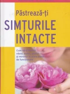 Pastreaza-ti simturile intacte Cum sa-ti mentii vazul, auzul, gustul si mirosul in stare buna de functionare