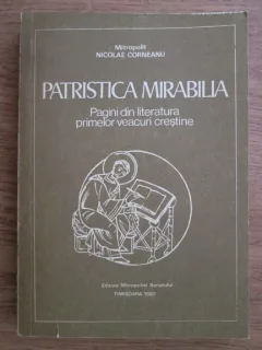 PATRISTICA MIRABILIA PAGINI DIN LITERATURA PRIMELOR VEACURI CREŞTINE - NICOLAE CORNEANU