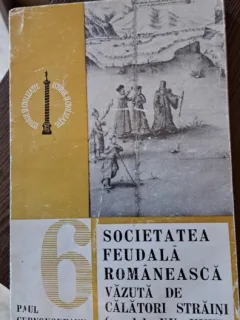 Paul Cernovodeanu - Societatea feudala romaneasca vazuta de calatorii straini