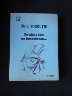 PE-AICI A FOST UN BUCOVINEAN - ILIE E. TOROUTIU