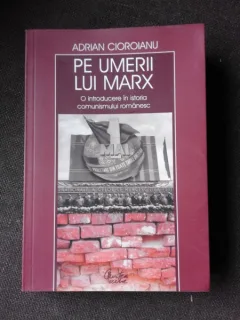 PE UMERII LUI MARX, O INTRODUCERE IN ISTORIA COMUNISMULUI ROMANESC - ADRIAN CIOROIANU