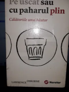 Pe Uscat sau cu Paharul Plin. Calatoriile unui Bautor - Lawrence Osborne