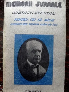 PENTRU CEI DE MAINE. AMINTIRI DIN VREMEA CELOR DE IERI,VOL. AL IV-LEA,PARTEA A V-A - CONSTANTIN ARGETOIANU