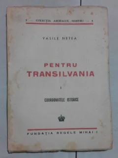 PENTRU TRANSILVANIA - VASILE NETEA  VOL. I, COORDONATE ISTORICE