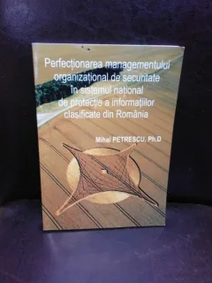 PERFECTIONAREA MANAGEMENTULUI ORGANIZATIONAL DE SECURITATE IN SISTEMUL NATIONAL DE PROTECTIE A INFORMATIILOR CLASIFICATE DIN ROMANIA - MIHAI PETRESCU