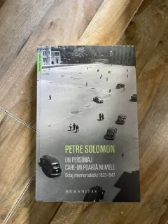 Petre Solomon - Un personaj care-mi poarta numele. Colaj memorialistic 1923-1947