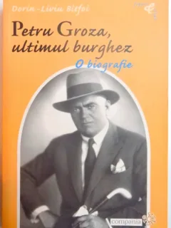 PETRU GROZA, ULTIMUL BURGHEZ, O BIOGRAFIE DE DORIN - LIVIU BITFOI, 2004