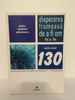 Petru Vladimir Patulescu - Disperaea Frumoasa de a fi Om. Te x Te