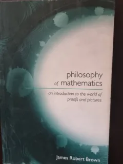 Philosophy of Mathematics. An Introduction to the World of Proofs and Pictures - James Robert Brown