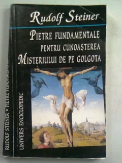 PIETRE FUNDAMENTALE PENTRU CUNOASTEREA MISTERULUI DE PE GOLGOTA - RUDOLF STEINER