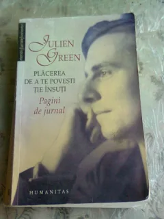 PLACEREA DE A TE POVESTI TIE INSUTI DE JULIEN GREEN , PAGINI DE JURNAL , ANTOLOGIE , EDITIA A DOUA
