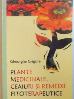 PLANTE MEDICINALE , CEAIURI SI REMEDII FITOTERAPEUTICE de GHEORGHE GRIGORE , 2005