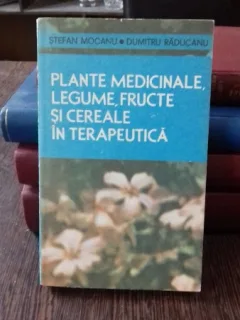 PLANTE MEDICINALE, LEGUME, FRUCTE SI CEREALE IN TERAPEUTICA - STEFAN MOCANU