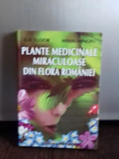 PLANTE MEDICINALE MIRACULOASE DIN FLORA ROMANIEI - TUDOR ILIE