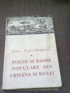 POEZII SI BASME POPULARE DIN CRISANA SI BANAT - PETRE UGLIS DELAPECICA