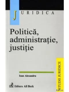 POLITICA, ADMINISTRATIE, JUSTITIE - IOAN ALEXANDRU