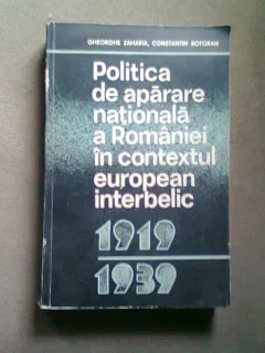 POLITICA DE APARARE NATIONALA A ROMANIEI IN CONTEXTUL EUROPEAN INTERBELIC 1919-1939 - GHEORGHE ZAHARIA