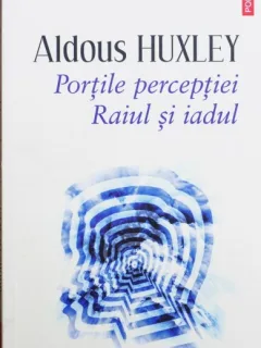 PORTILE PERCEPTIEI. RAIUL SI IADUL - ALDOUS HUXLEY