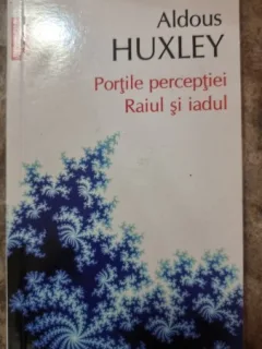Portile perceptiei. Raiul si iadul - Aldoux Huxley