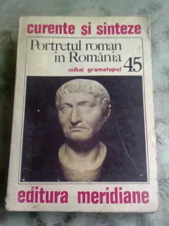 PORTRETUL ROMAN IN ROMANIA - MIHAI GRAMATOPOL