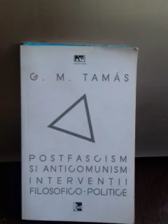 POSTFASCISM SI ANTICOMUNISM. INTERVENTII FILOSOFICO-POLITICE - G.M. TAMAS