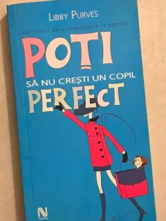 Poti sa nu cresti un copil perfect - Libby Purves