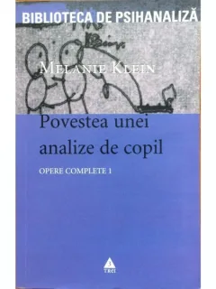 POVESTEA UNEI ANALIZE DE COPIL - MELANIE KLEIN   (OPERE COMPLETE, VOL.I)