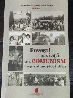 Povesti de viata din comunism. Represiune si cotidian - Claudia-Florentina Dobre