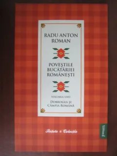 POVESTILE BUCATARIEI ROMANESTI VOL.I, DOBROGEA SI CAMPIA ROMANA - RADU ANTON ROMAN