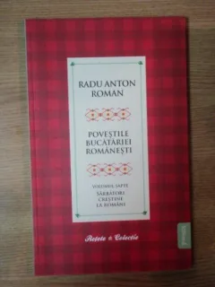 POVESTILE BUCATARIEI ROMANESTI VOL.VII, SARBATORI CRESTINE LA ROMANI - RADU ANTON ROMAN