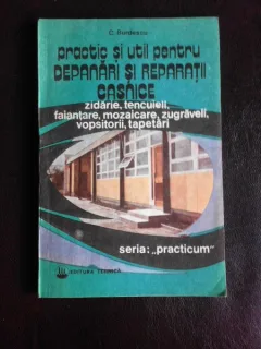 Practic si util pentru depanari si reparatii casnice - C. Burdescu  vol.I