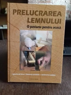 PRELUCRAREA LEMNULUI. O PASIUNE PENTRU ACASA