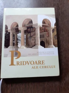PRIDVOARE ALE CERULUI, MANASTIRI SI SCHITURI DIN ARHIEPISCOPIA BUCURESTILOR