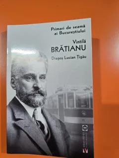 Primari de seama ai Bucurestiului. Vintila Bratianu - Dragos Lucian Tigau