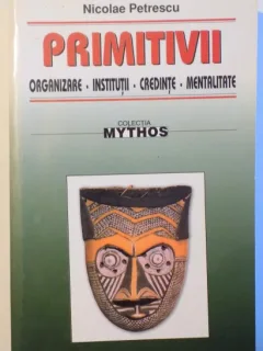 PRIMITIVII - ORGANIZARE , INSTITUTII , CREDINTE , MENTALITATE DE NICOLAE PETRESCU