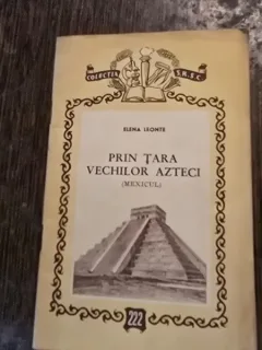 Prin tara vechilor azteci. Mexicul - Elena Leonte