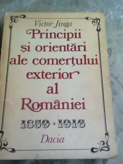 PRINCIPII SI ORIENTARI ALE COMERTULUI EXTERIOR AL ROMANIEI 1859/1916 - VICTOR JINGA