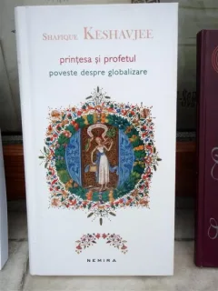 PRINTESA SI PROFETUL , POVESTE DESPRE GLOBALIZARE , SHAFIQUE KESHAVJEE