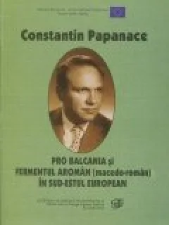 PRO BALCANIA SI FERMENTUL AROMAN IN SUD ESTUL EUROPEAN - CONSTANTIN PAPANACE