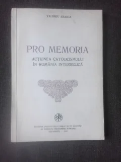 PRO MEMORIA, ACTIUNEA CATOLICISMULUI IN ROMANIA INTERBELICA - VALERIU ANANIA