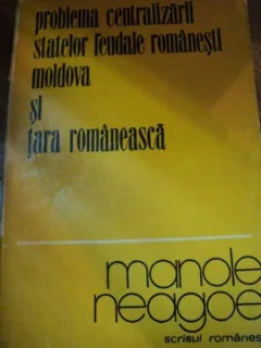 PROBLEMA CENTRALIZARII STATELOR FEUDALE ROMANESTI MOLDOVA SI TARA ROMANEASCA-MANOLE NEAGOE,1977