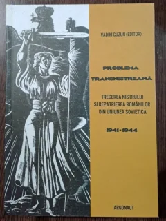 Problema transnistreana. Trecerea Nistrului si repatrierea romanilor din Uniunea Sovietica 1941-1944 - Vadim Guzun editor
