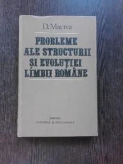 PROBLEME ALE STRUCTURII SI EVOLUTIEI LIMBII ROMANE - D. MACREA
