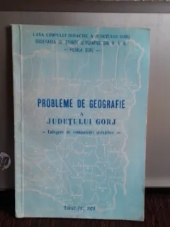 PROBLEME DE GEOGRAFIE A JUDETULUI GORJ - CULEGERE DE COMUNICARI STIINTIFICE