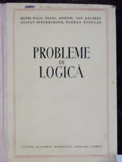 PROBLEME DE LOGICA - HENRI WALD , PAVEL APOSTOL, DAN BADARAU ,GUSTAV OFFENBERGER ,FLOREA TUTUGAN